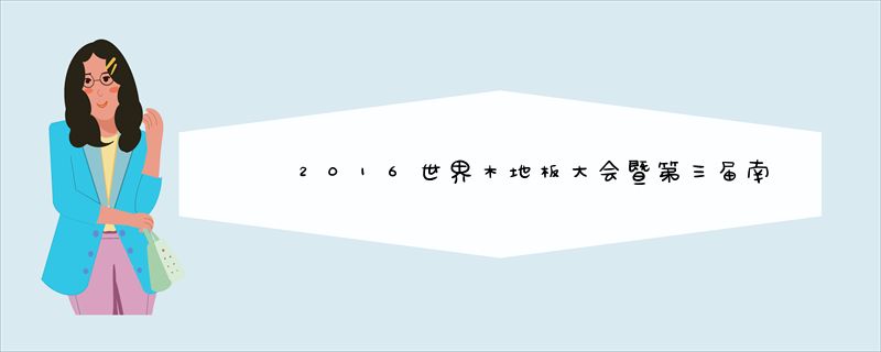 2016世界木地板大会暨第三届南太湖论坛在湖召开，久盛地板应邀出席