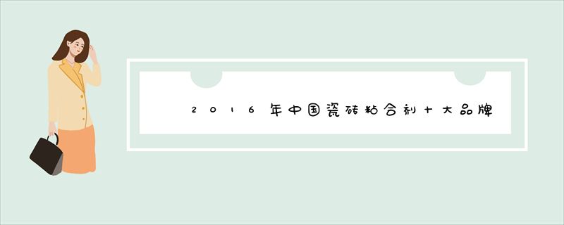 2016年中国瓷砖粘合剂十大品牌排行
