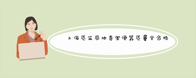 上海质监局抽查坐便器质量全合格