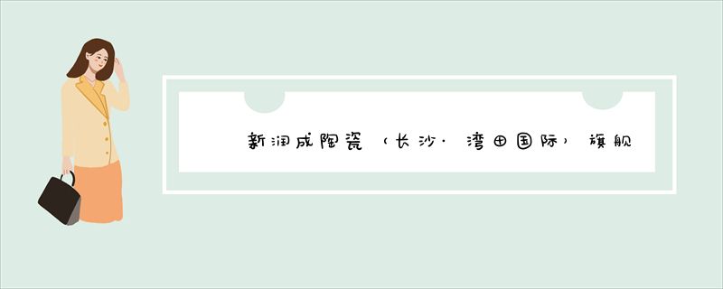 新润成陶瓷（长沙·湾田国际）旗舰店10月26日开业