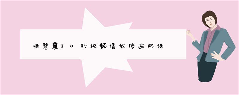 张碧晨30秒视频播放传遍网络