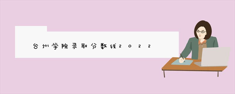 台州学院录取分数线2022
