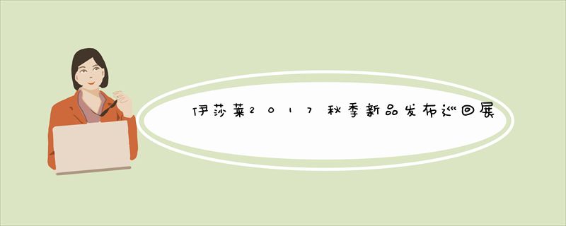 伊莎莱2017秋季新品发布巡回展完美落幕