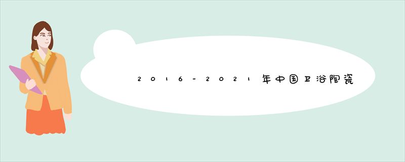 2016-2021年中国卫浴陶瓷行业报告出炉