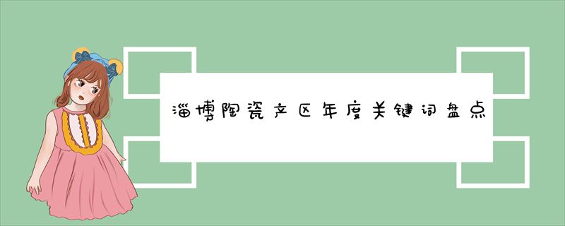 淄博陶瓷产区年度关键词盘点