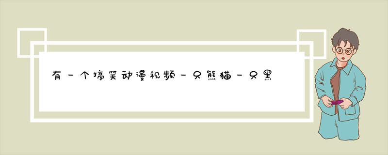 有一个搞笑动漫视频一只熊猫一只黑熊叫什么?_福步贸易网