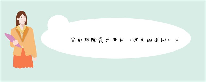 金朝阳陶瓷广告片《迷失的田园》正式上线！