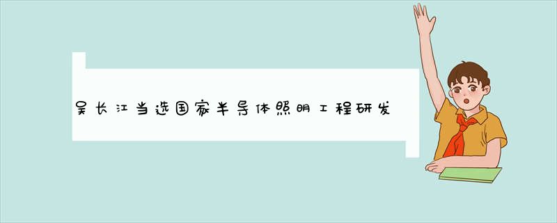 吴长江当选国家半导体照明工程研发及产业联盟副主席