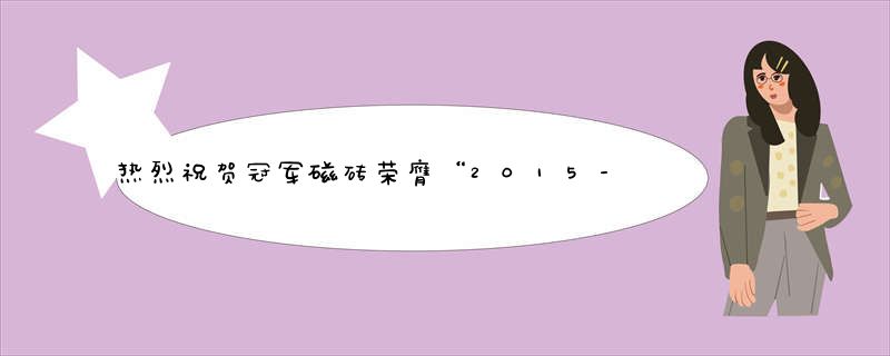 热烈祝贺冠军磁砖荣膺“2015-2016中国家居产业十大瓷砖品牌”