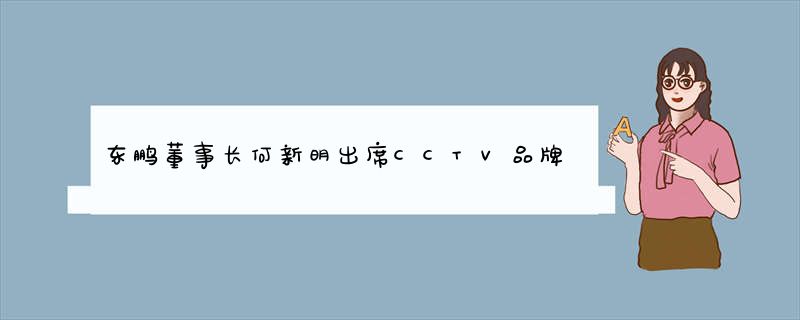 东鹏董事长何新明出席CCTV品牌交流会 畅谈新常态下企业变革之道