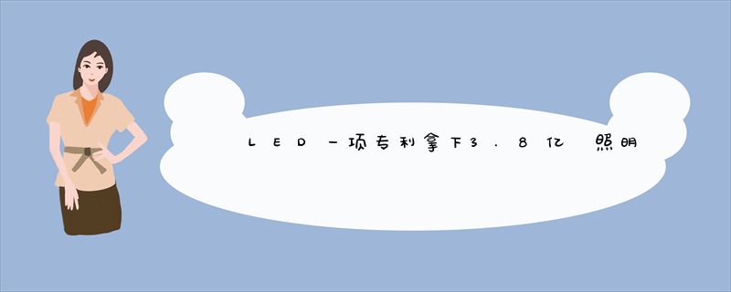 LED一项专利拿下3.8亿 照明企业们眼红吗？