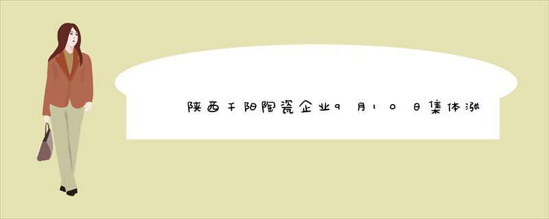 陕西千阳陶瓷企业9月10日集体涨价
