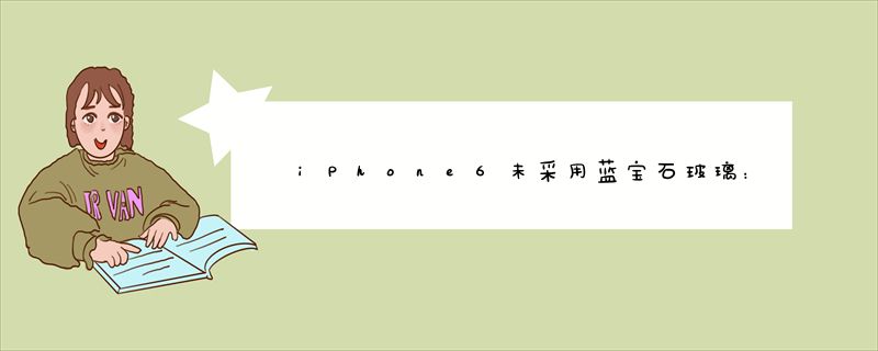 iPhone6未采用蓝宝石玻璃：供应商随即大跌12.71%