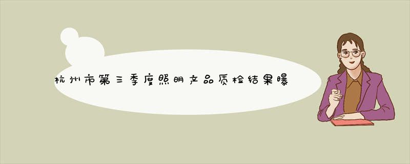 杭州市第三季度照明产品质检结果曝光