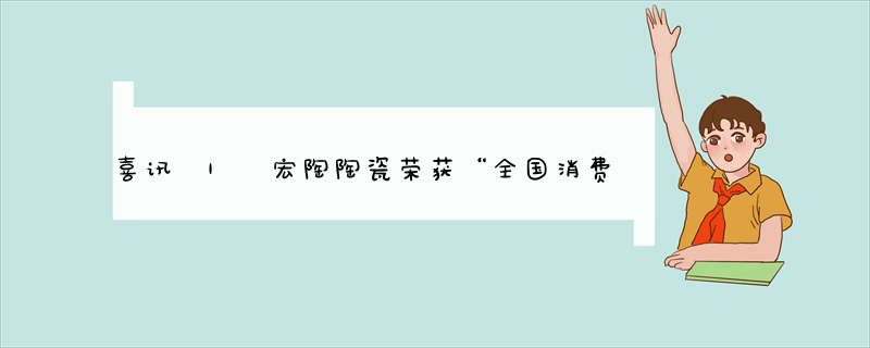喜讯 | 宏陶陶瓷荣获“全国消费者喜爱品牌 ”称号
