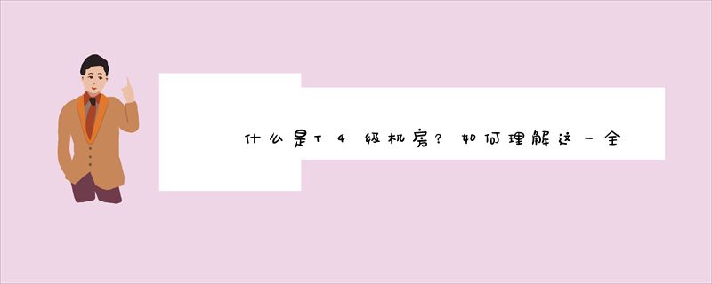 什么是T4级机房？如何理解这一全新的概念？