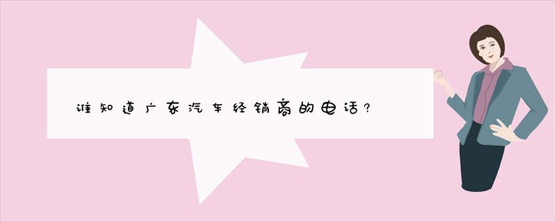 谁知道广东汽车经销商的电话?