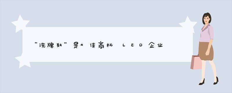 “洗牌期”是*佳商机 LED企业如何赢“光”战？