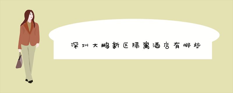 深圳大鹏新区隔离酒店有哪些