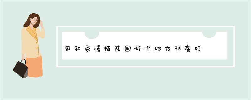 同和京溪梅花园哪个地方租房好