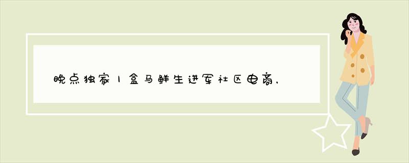 晚点独家丨盒马鲜生进军社区电商，秘密上线新项目盒马邻里