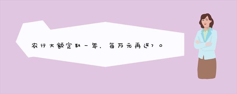 农行大额定期一年，每万元再返70，正常吗？