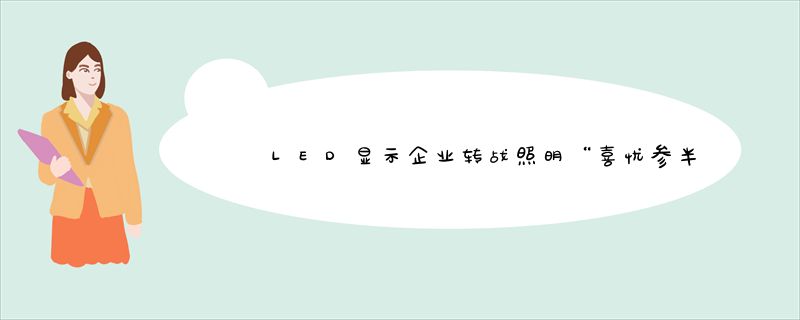 LED显示企业转战照明“喜忧参半” 再吃“回头草”是生财之道？