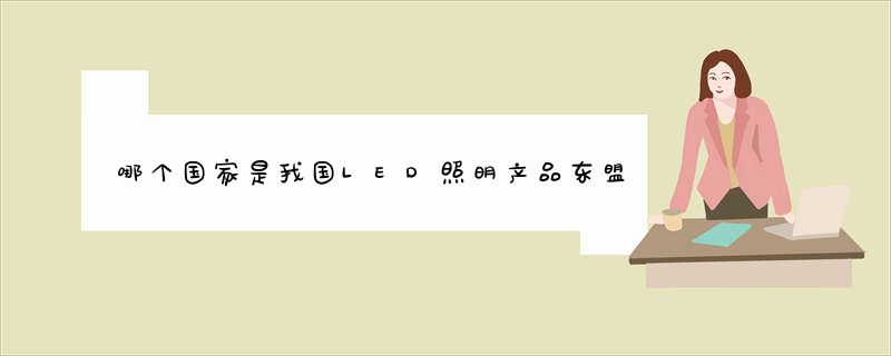 哪个国家是我国LED照明产品东盟第一出口国？
