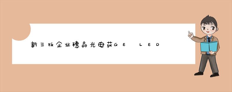 新三板企业穗晶光电获GE LED荧光粉专利授权