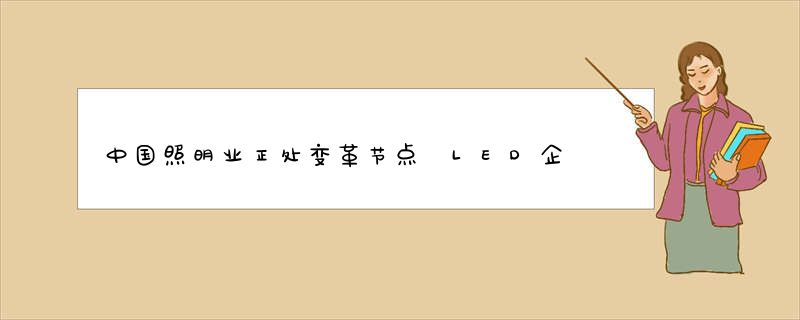 中国照明业正处变革节点 LED企业如何抓住市场机遇？