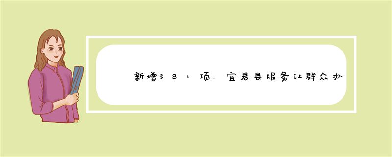 新增381项_宜君县服务让群众办事“蕞多跑一次”