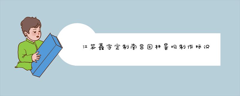 江苏鑫宇定制南昌园林景观制作标识标牌的三种常见材料介