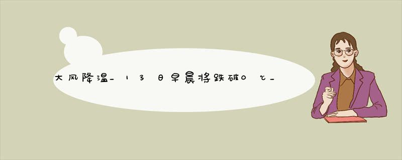 大风降温_13日早晨将跌破0℃_蕞新江苏天气预报