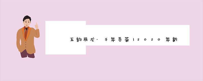 五韵辰龙·千年贡茶丨2020年新春茶礼发布会暨湖南辰