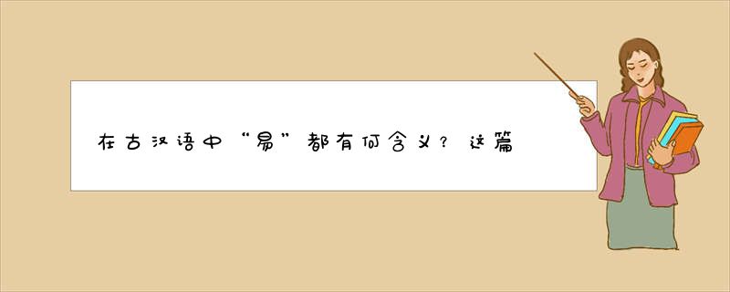 在古汉语中“易”都有何含义？这篇文章带你详细了解
