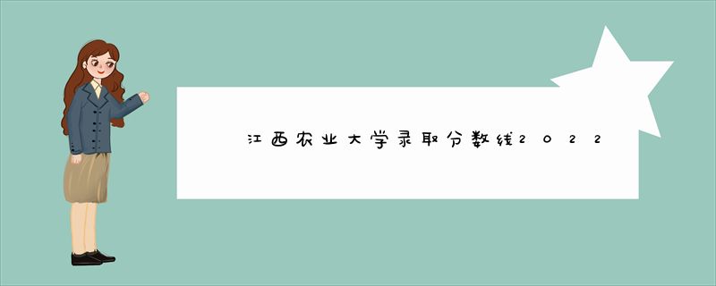 江西农业大学录取分数线2022