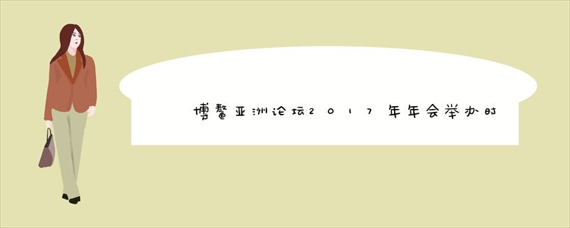 博鳌亚洲论坛2017年年会举办时间