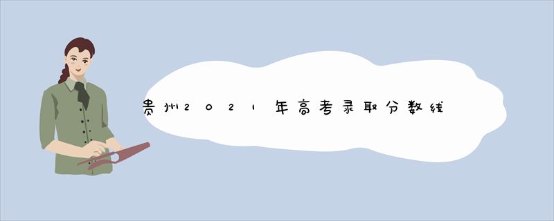 贵州2021年高考录取分数线