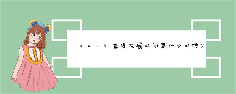 2015香港花展时间表什么时候开始开放