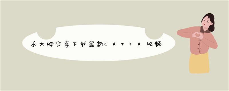 求大神分享下载最新CATIA视频教程第53节种子的网址跪谢