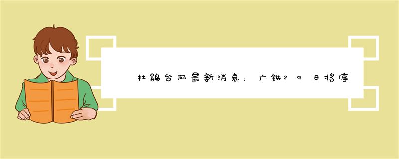 杜鹃台风最新消息：广铁29日将停运39趟动车