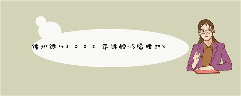 锦州银行2022年锦鲤鸿福理财37期亏损没