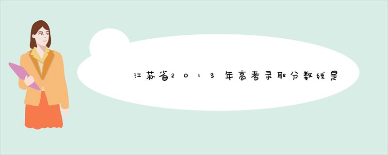 江苏省2013年高考录取分数线是多少？