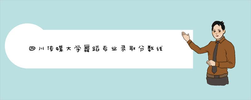 四川传媒大学舞蹈专业录取分数线