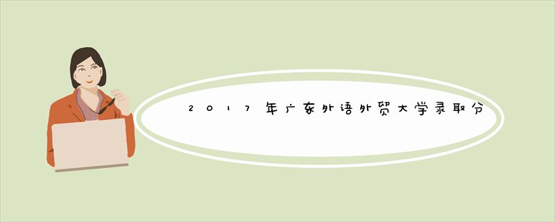 2017年广东外语外贸大学录取分数线是多少