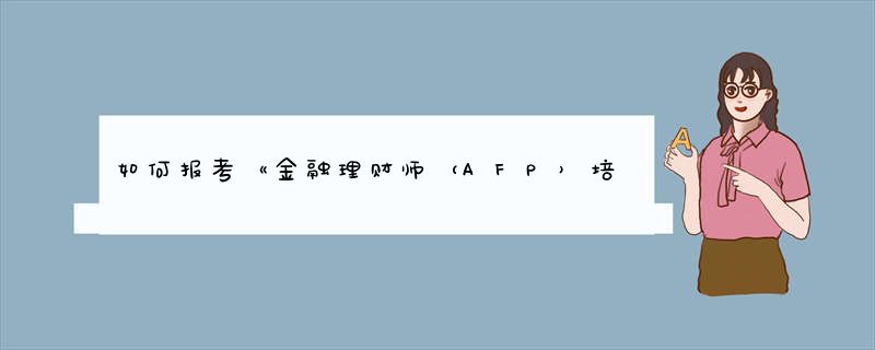 如何报考《金融理财师（AFP）培训合格证书》