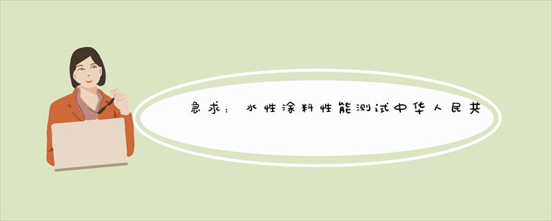 急求：水性涂料性能测试中华人民共和国国家标准