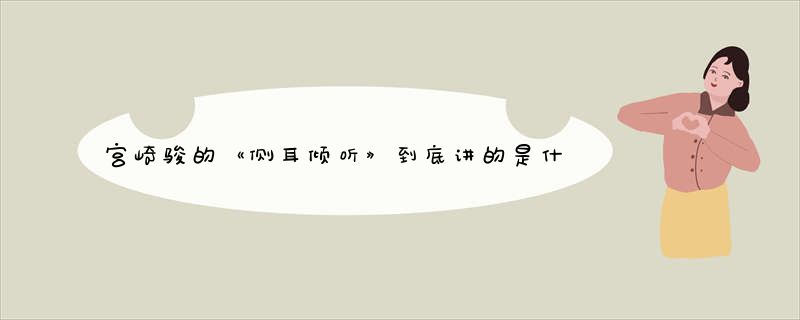 宫崎骏的《侧耳倾听》到底讲的是什么呢？
