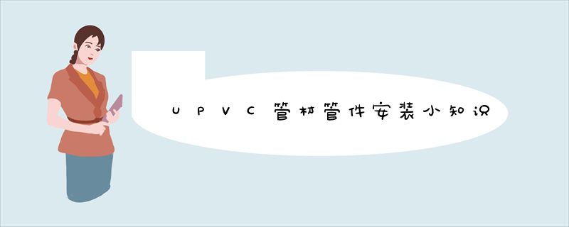 UPVC管材管件安装小知识