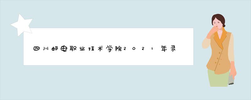 四川邮电职业技术学院2021年录取分数线